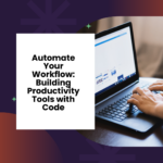 Automate Your Workflow: Building Productivity Tools with Code