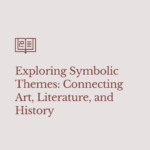 Exploring Symbolic Themes: Connecting Art, Literature, and History