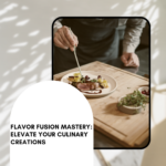 Flavor Fusion Mastery: Elevate Your Culinary Creations