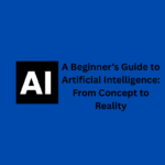 A Beginner's Guide to Artificial Intelligence: From Concept to Reality