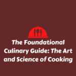 The Foundational Culinary Guide: The Art and Science of Cooking