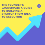 The Founder's Launchpad: A Guide to Building a Startup from Idea to Execution