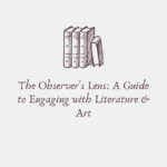 The Observer's Lens: A Guide to Engaging with Literature & Art